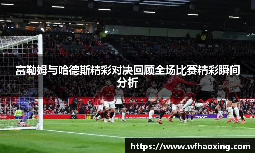 富勒姆与哈德斯精彩对决回顾全场比赛精彩瞬间分析